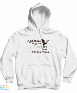 And There It Goes My Last Flying Fuck Hoodie