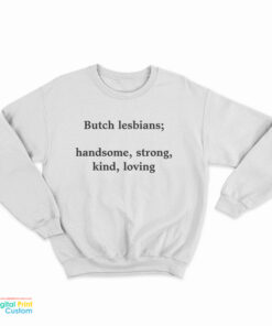 Butch Lesbians Handsome Strong Kind Loving Sweatshirt