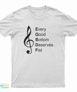 Every Good Bottom Deserve Fist T-Shirt