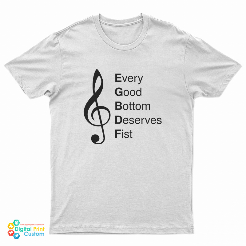 Every Good Bottom Deserve Fist T-Shirt