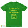 I Come With My Own Background Music T-Shirt