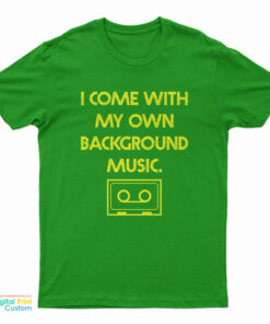 I Come With My Own Background Music T-Shirt