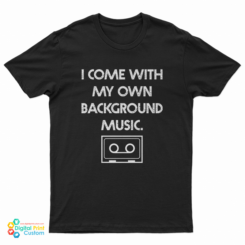 I Come With My Own Background Music T-Shirt