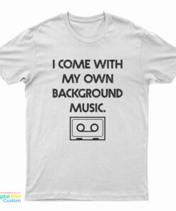 I Come With My Own Background Music T-Shirt