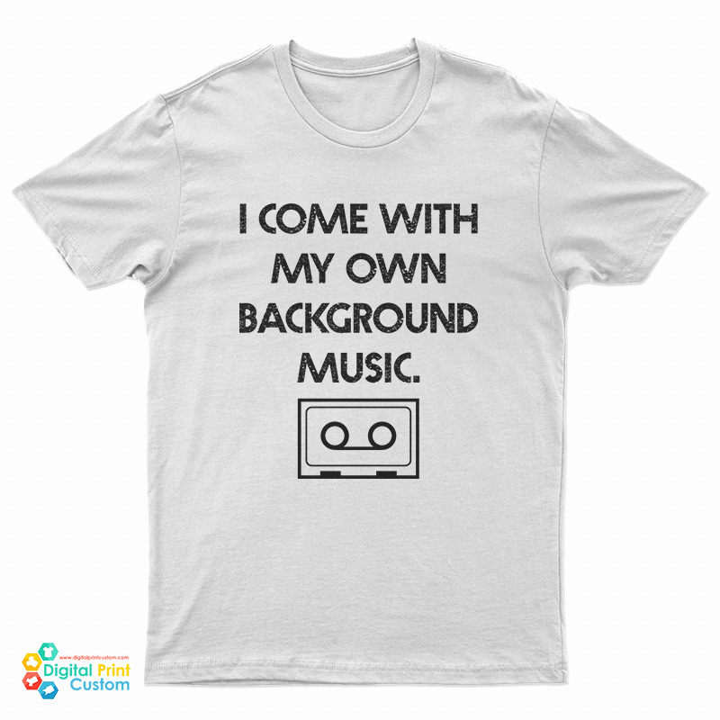 I Come With My Own Background Music T-Shirt