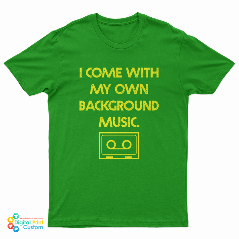 I Come With My Own Background Music T-Shirt