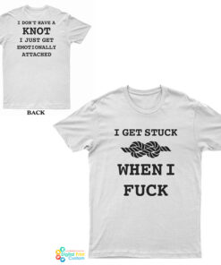 I Get Stuck When I Fuck T-Shirt