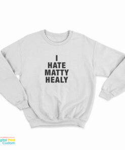 I Hate Matty Healy Sweatshirt