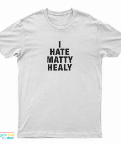 I Hate Matty Healy T-Shirt