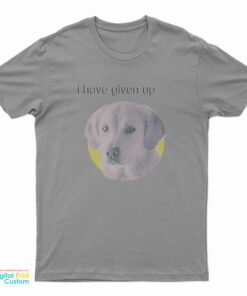 I Have Given Up Dogecore T-Shirt
