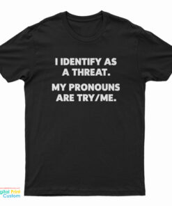 I Identify As A Threat My Pronouns Are Try/Me T-Shirt