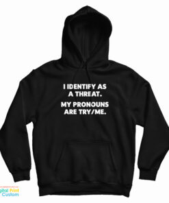 I Identify As A Threat My Pronouns Are Try/Me Hoodie