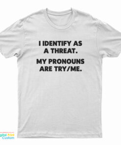 I Identify As A Threat My Pronouns Are Try/Me T-Shirt