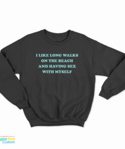 I Like Long Walks On The Beach And Having Sex With Myself Sweatshirt