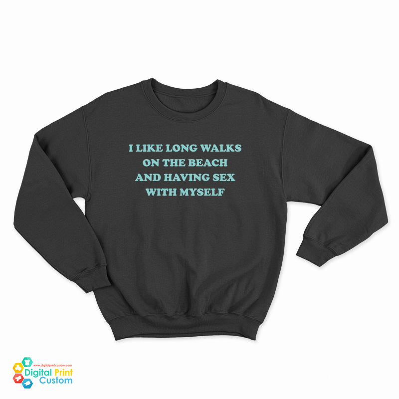 I Like Long Walks On The Beach And Having Sex With Myself Sweatshirt
