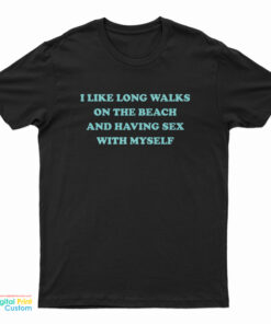 I Like Long Walks On The Beach And Having Sex With Myself T-Shirt