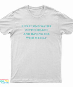 I Like Long Walks On The Beach And Having Sex With Myself T-Shirt