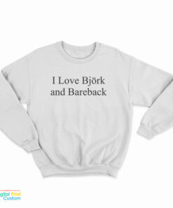 I Love Bjork And Bareback Sweatshirt