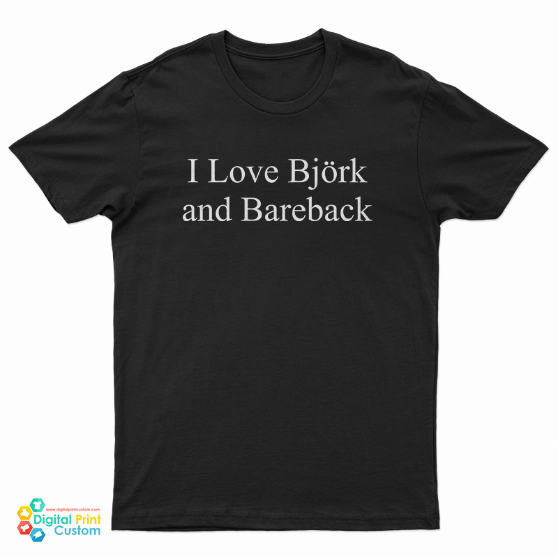 I Love Bjork And Bareback T-Shirt