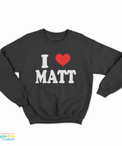 I Love Matt Sweatshirt