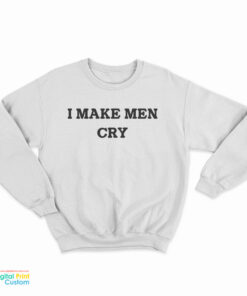I Make Men Cry Sweatshirt