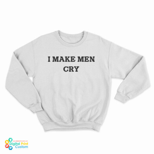 I Make Men Cry Sweatshirt