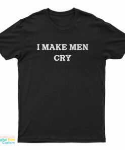 I Make Men Cry T-Shirt