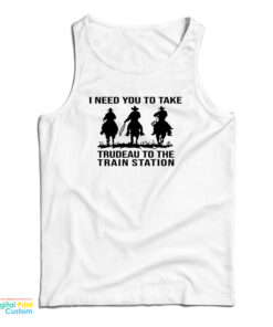 I Need You To Take Trudeau To The Train Station Tank Top
