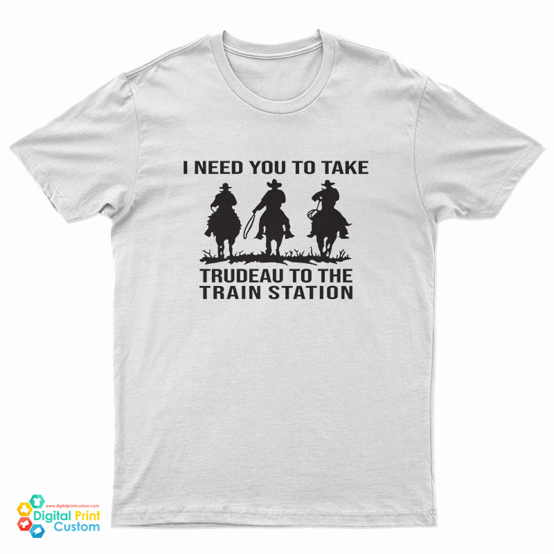 I Need You To Take Trudeau To The Train Station T-Shirt
