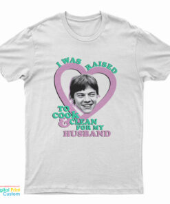 I Was Raised To Cook And Clean For My Husband Harry Styles Funny T-Shirt