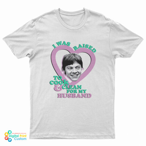 I Was Raised To Cook And Clean For My Husband Harry Styles Funny T-Shirt