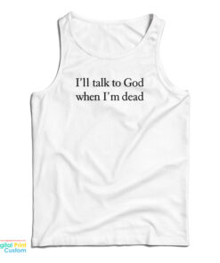 I’ll Talk To God When I’m Dead Tank Top