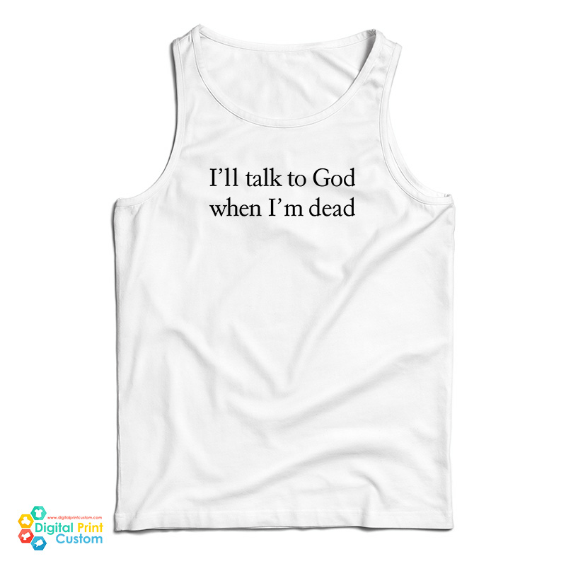 I’ll Talk To God When I’m Dead Tank Top