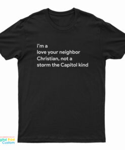 I’m A Love Your Neighbor Christian Not A Storm The Capitol Kind T-Shirt