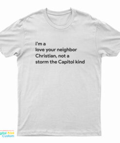 I’m A Love Your Neighbor Christian Not A Storm The Capitol Kind T-Shirt