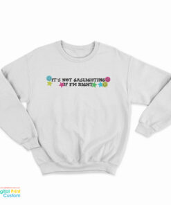 It’s Not Gaslighting If I’m Right Sweatshirt