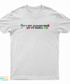 It’s Not Gaslighting If I’m Right T-Shirt