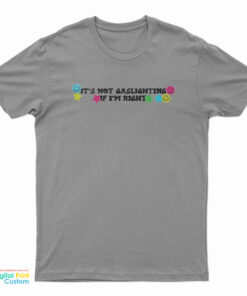 It’s Not Gaslighting If I’m Right T-Shirt