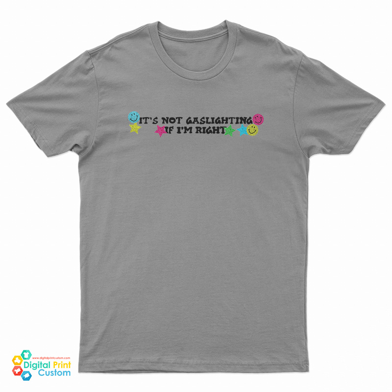 It’s Not Gaslighting If I’m Right T-Shirt
