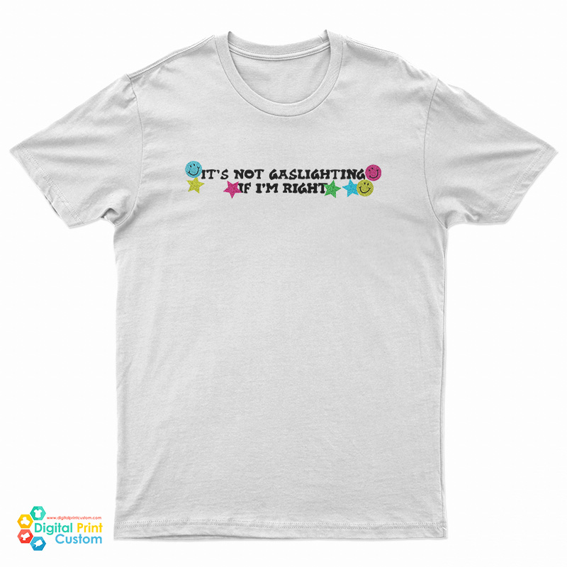 It’s Not Gaslighting If I’m Right T-Shirt