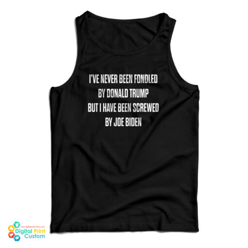 I've Never Been Fondled By Donald Trump But I Have Been Screwed By Joe Biden Tank Top