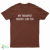 My Therapist Doesn't Like You T-Shirt