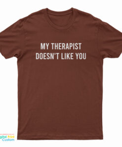My Therapist Doesn't Like You T-Shirt