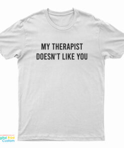 My Therapist Doesn't Like You T-Shirt