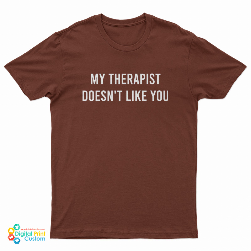 My Therapist Doesn't Like You T-Shirt