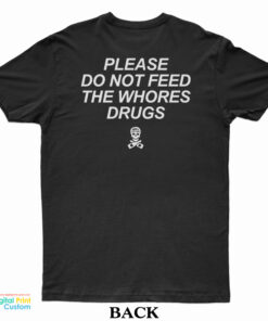 Please Do Not Feed The Whores Drugs T-Shirt