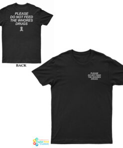 Please Do Not Feed The Whores Drugs T-Shirt