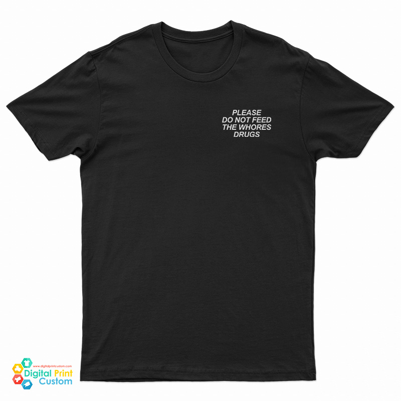Please Do Not Feed The Whores Drugs T-Shirt