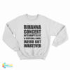 Rihanna Concert Interrupted By A Football Game Weird But Whatever Sweatshirt