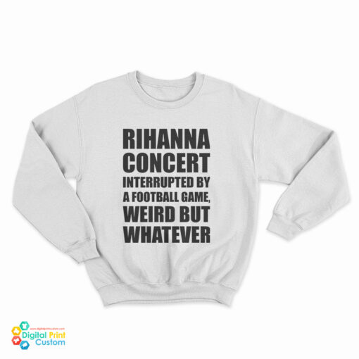 Rihanna Concert Interrupted By A Football Game Weird But Whatever Sweatshirt